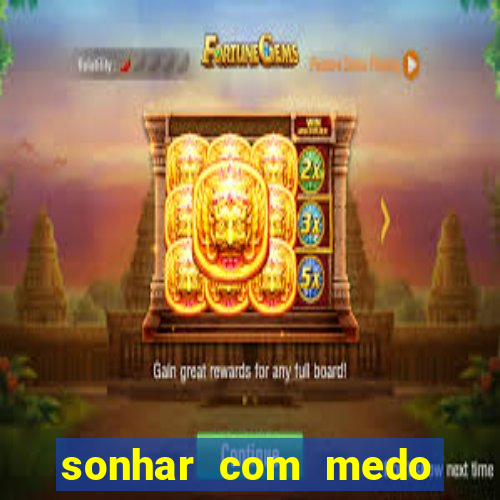 sonhar com medo jogo do bicho